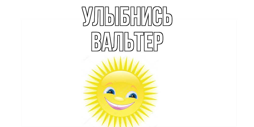 Открытка на каждый день с именем, Вальтер Улыбнись пожелания позитивные Прикольная открытка с пожеланием онлайн скачать бесплатно 