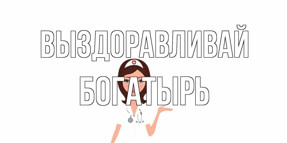 Открытка на каждый день с именем, Богатырь Выздоравливай не болей с медсестрой Прикольная открытка с пожеланием онлайн скачать бесплатно 
