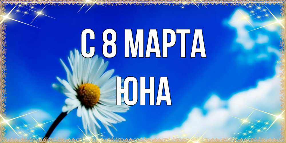 Открытка на каждый день с именем, Юна C 8 МАРТА красивая открытка в синих тонах Прикольная открытка с пожеланием онлайн скачать бесплатно 