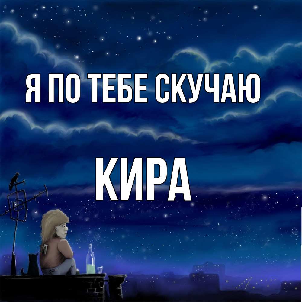 Открытка на каждый день с именем, Кира Я по тебе скучаю на крыше 1 Прикольная открытка с пожеланием онлайн скачать бесплатно 
