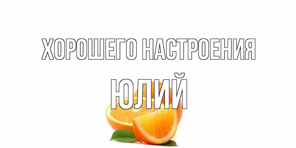 Открытка на каждый день с именем, Юлий Хорошего настроения мандарин Прикольная открытка с пожеланием онлайн скачать бесплатно 