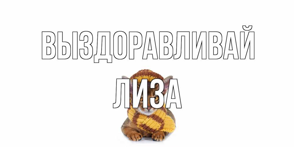 Открытка на каждый день с именем, Лиза Выздоравливай родные не болейте Прикольная открытка с пожеланием онлайн скачать бесплатно 