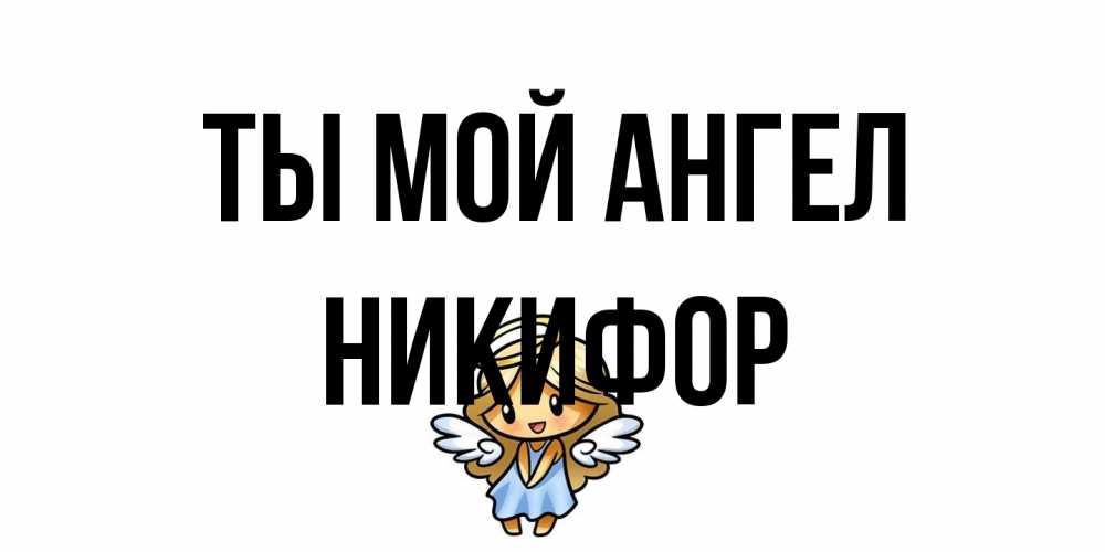 Открытка на каждый день с именем, Никифор Ты мой ангел ангел Прикольная открытка с пожеланием онлайн скачать бесплатно 