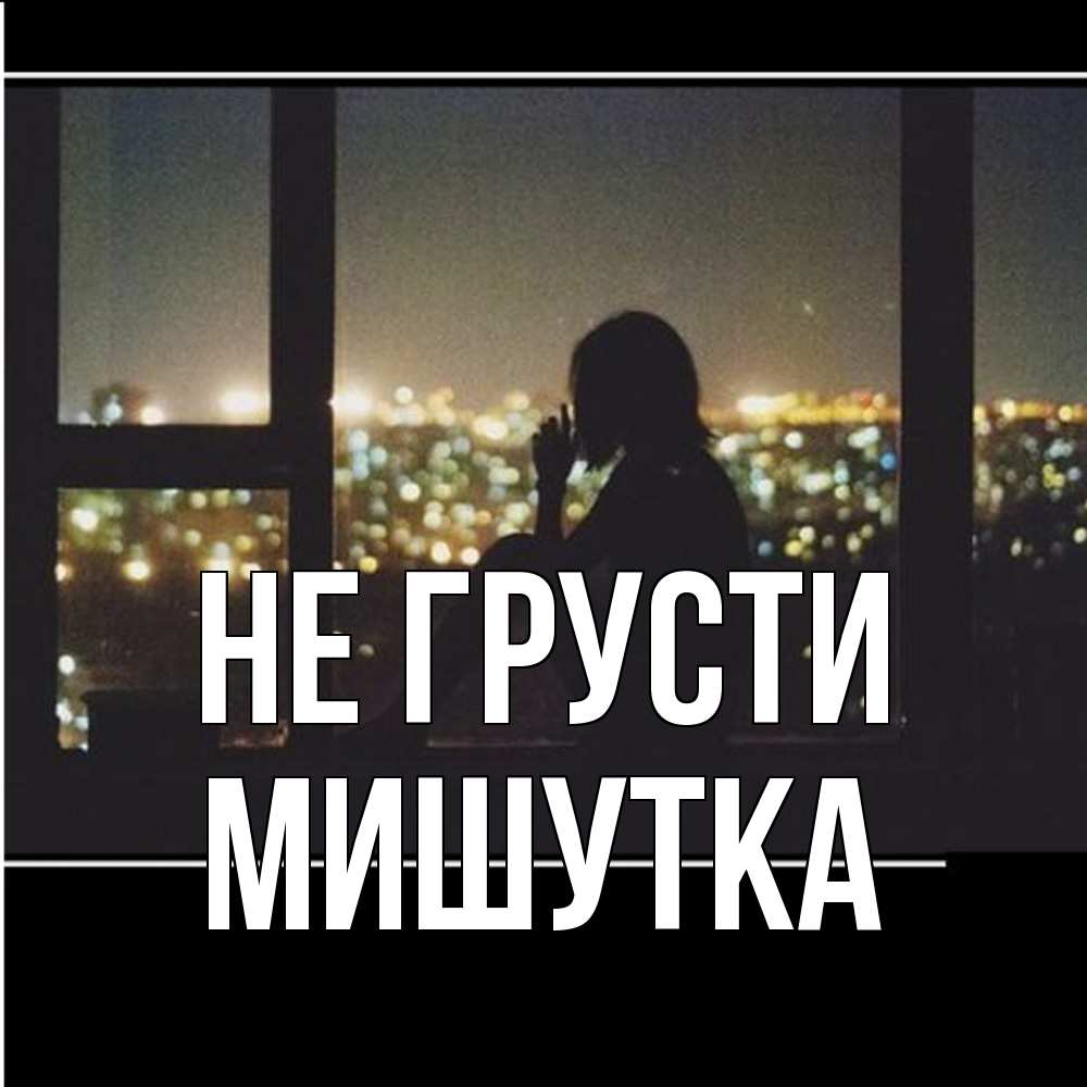 Открытка на каждый день с именем, Мишутка Не грусти смотрит на ночной город Прикольная открытка с пожеланием онлайн скачать бесплатно 