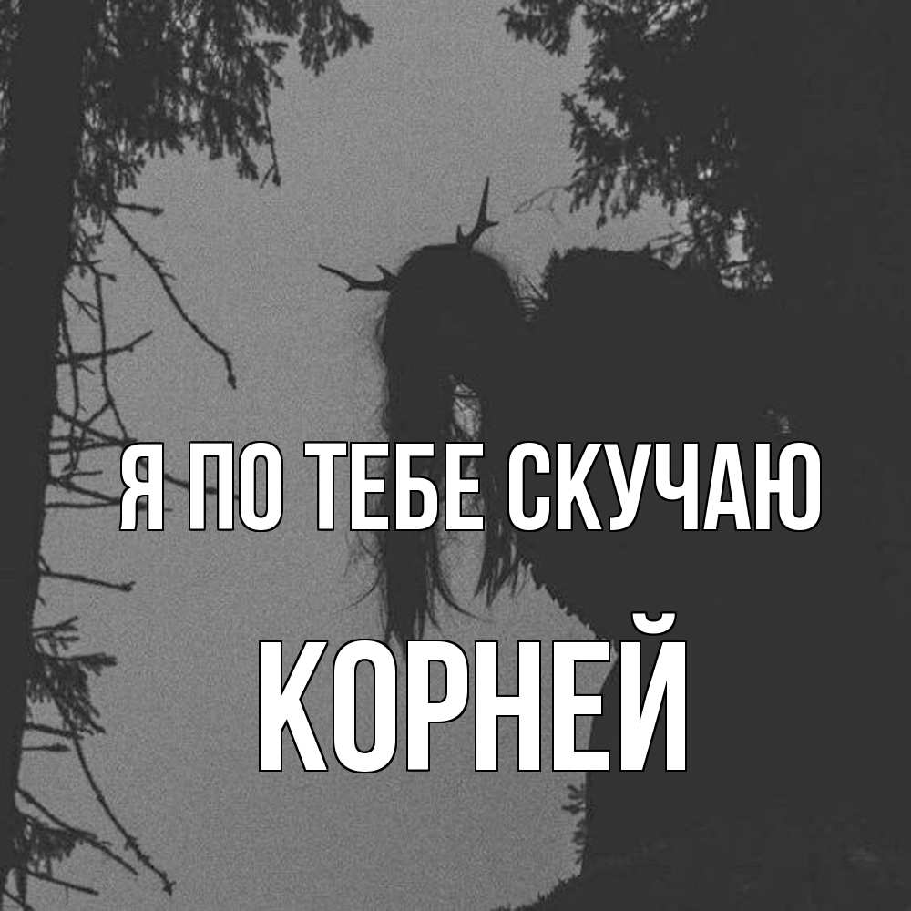 Открытка на каждый день с именем, Корней Я по тебе скучаю пугаю Прикольная открытка с пожеланием онлайн скачать бесплатно 