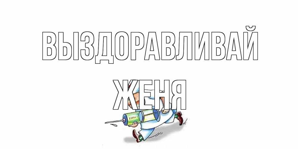 Открытка на каждый день с именем, Женя Выздоравливай прикольные открытки не болей Прикольная открытка с пожеланием онлайн скачать бесплатно 