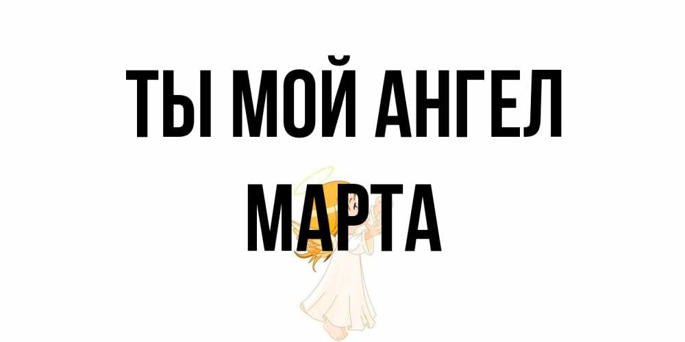 Открытка на каждый день с именем, Марта Ты мой ангел ангел, девочка Прикольная открытка с пожеланием онлайн скачать бесплатно 