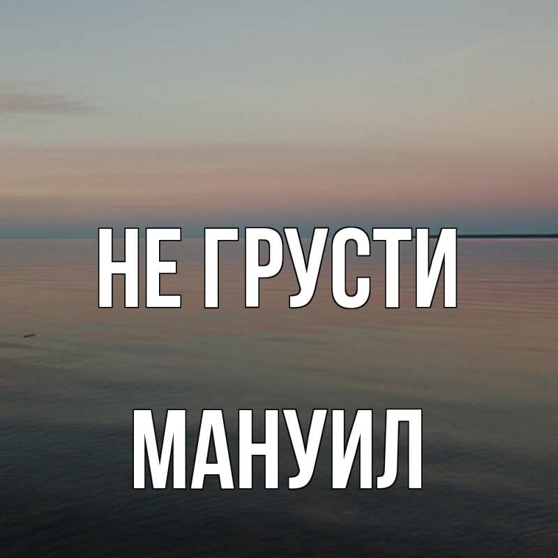 Картинка Не грусти, Мануил