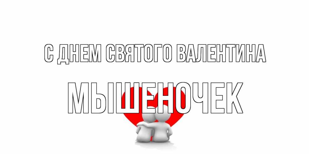 Открытка на каждый день с именем, Мышеночек С днем Святого Валентина парень и девушка обнимаются на валентинке Прикольная открытка с пожеланием онлайн скачать бесплатно 