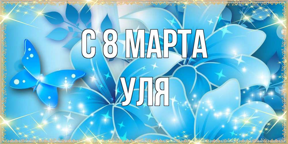 Открытка на каждый день с именем, Уля C 8 МАРТА современные открытки на международный женский день для любимой Прикольная открытка с пожеланием онлайн скачать бесплатно 