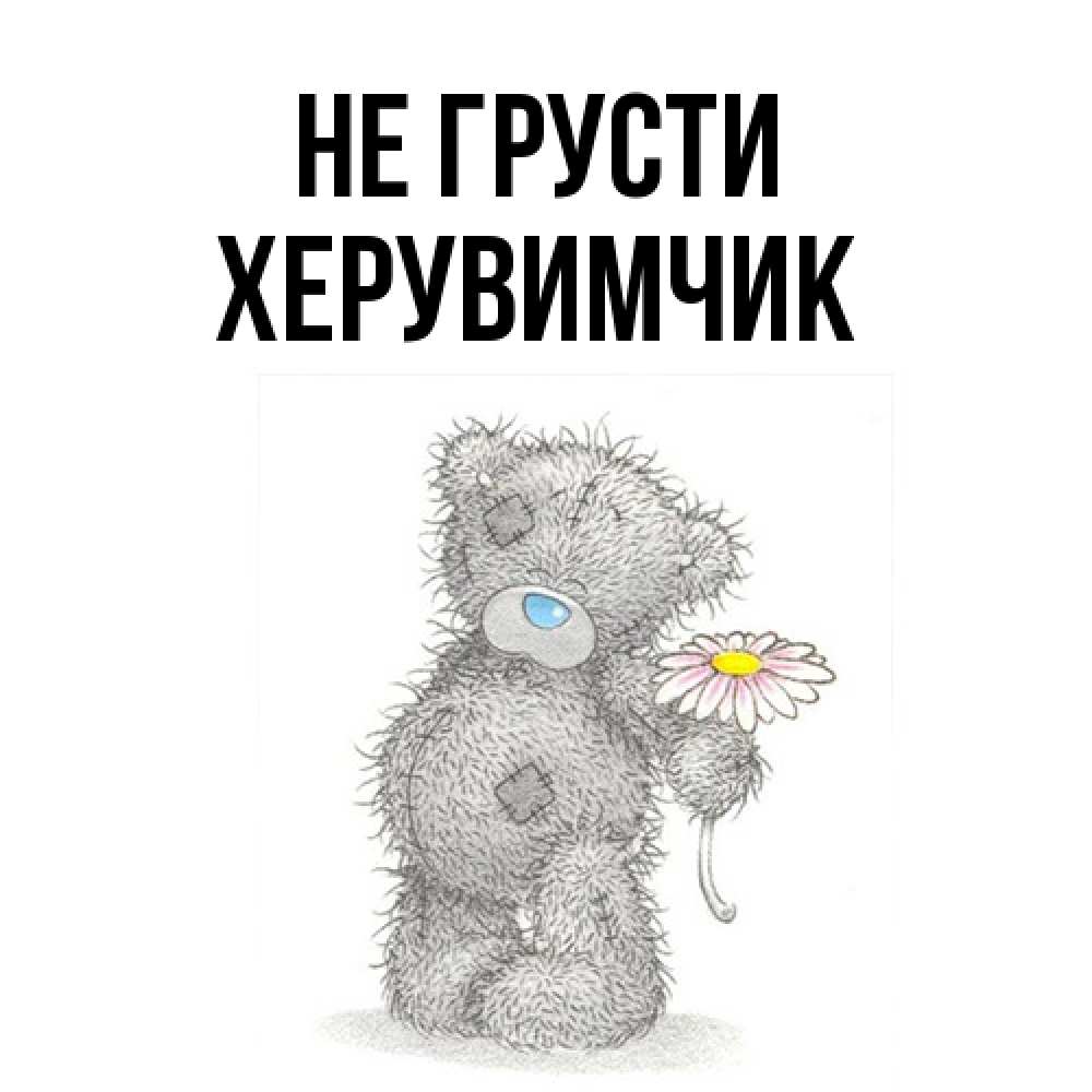 Открытка на каждый день с именем, Хеpувимчик Не грусти Плюшевый медвежонок с заплатками Прикольная открытка с пожеланием онлайн скачать бесплатно 