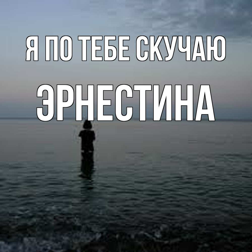 Открытка на каждый день с именем, Эрнестина Я по тебе скучаю скука Прикольная открытка с пожеланием онлайн скачать бесплатно 
