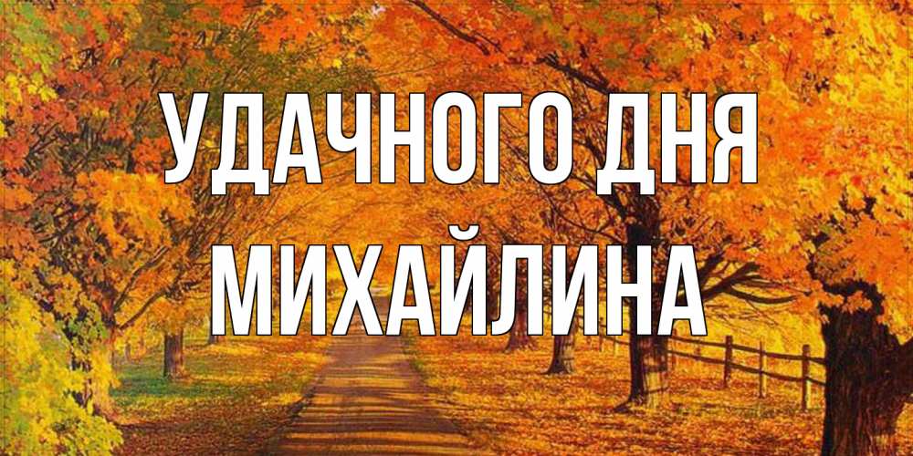 Открытка на каждый день с именем, Михайлина Удачного дня деревья с осенними листьями Прикольная открытка с пожеланием онлайн скачать бесплатно 