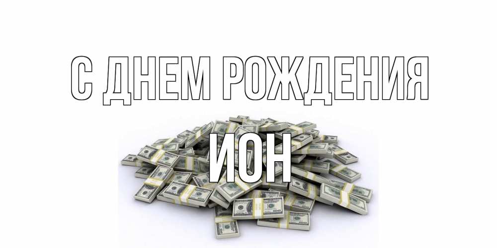 Открытка на каждый день с именем, Ион С днем рождения деньги, доллары Прикольная открытка с пожеланием онлайн скачать бесплатно 