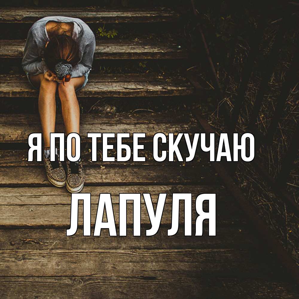 Открытка на каждый день с именем, Лапуля Я по тебе скучаю грущу Прикольная открытка с пожеланием онлайн скачать бесплатно 
