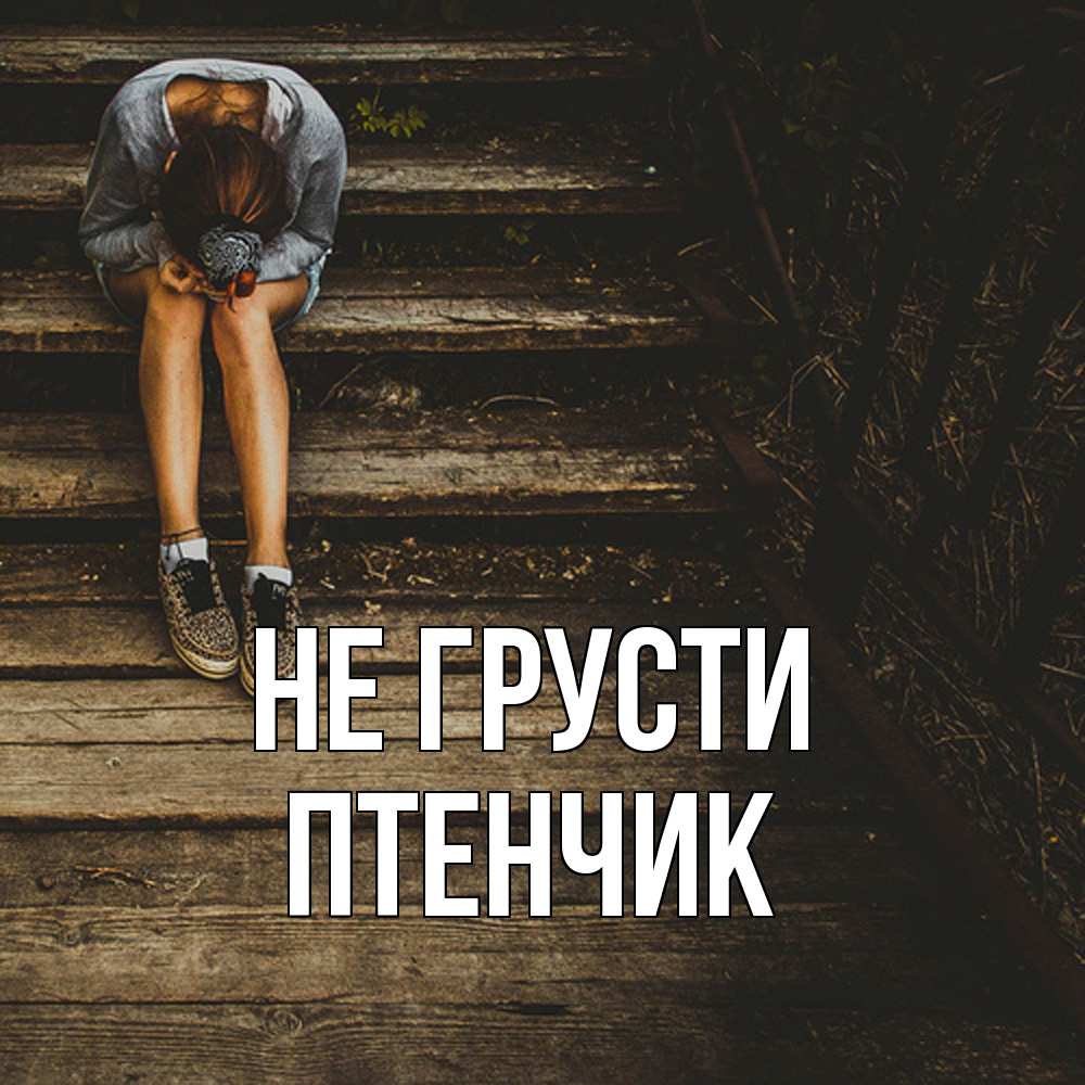 Открытка на каждый день с именем, Птенчик Не грусти девушка сидит на деревянных ступеньках Прикольная открытка с пожеланием онлайн скачать бесплатно 