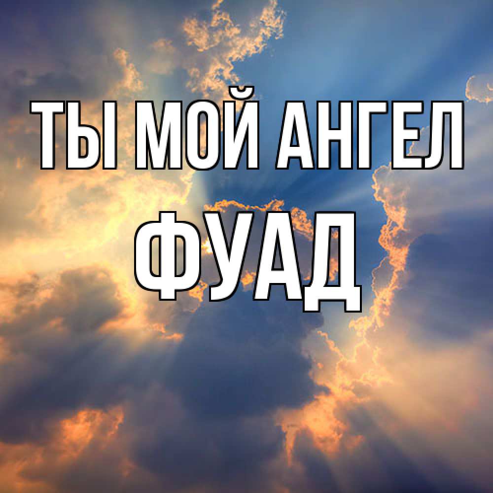 Открытка на каждый день с именем, Фуад Ты мой ангел ангельский свет сквозь облака Прикольная открытка с пожеланием онлайн скачать бесплатно 