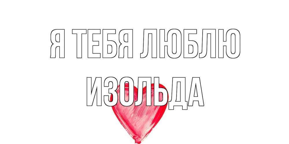 Открытка на каждый день с именем, Изольда Я тебя люблю сердце, рисунок Прикольная открытка с пожеланием онлайн скачать бесплатно 