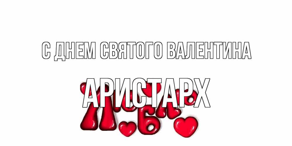 Открытка на каждый день с именем, Аристарх С днем Святого Валентина с днем Сватого Валентина поздравить любимую девушку и подписать открытку именем Прикольная открытка с пожеланием онлайн скачать бесплатно 