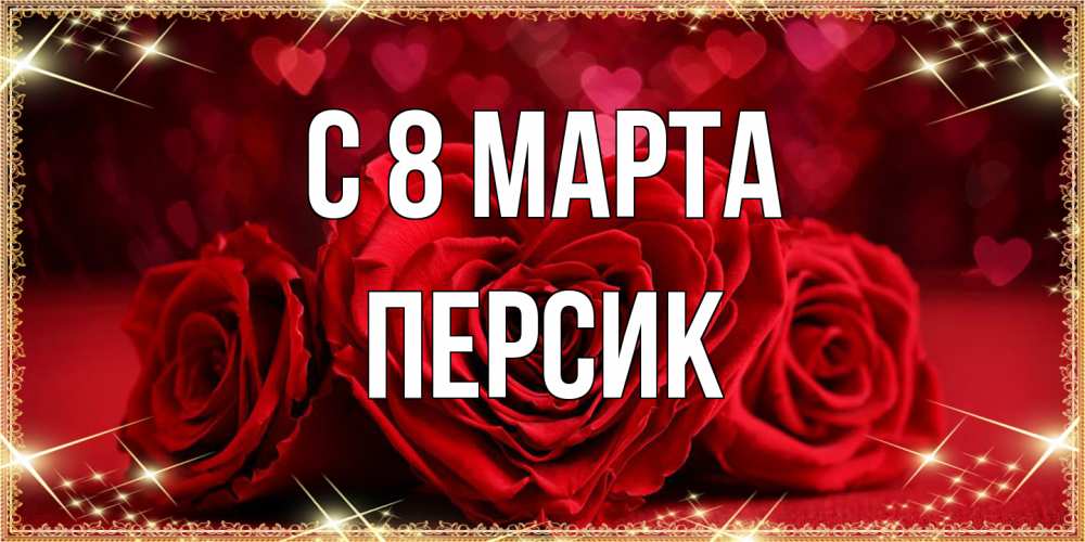 Открытка на каждый день с именем, Персик C 8 МАРТА три красные розы Прикольная открытка с пожеланием онлайн скачать бесплатно 