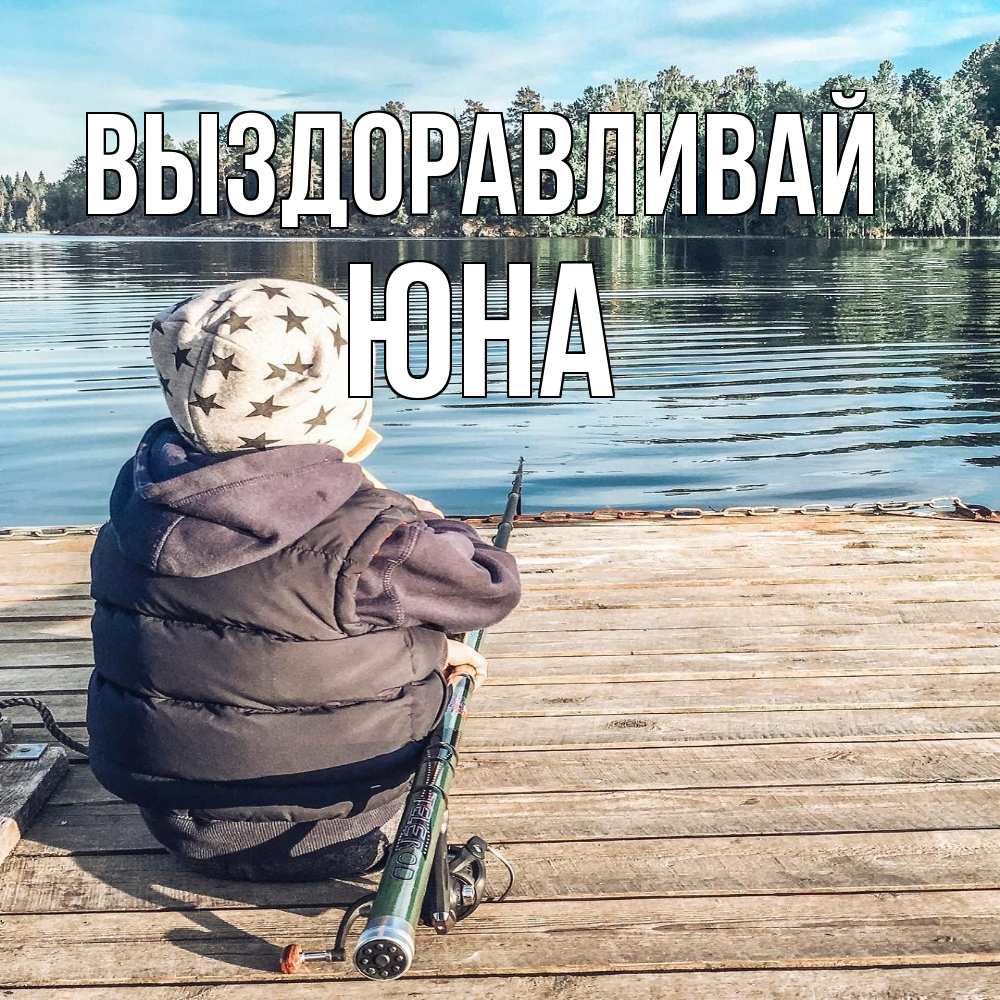 Открытка на каждый день с именем, Юна Выздоравливай рыбалка Прикольная открытка с пожеланием онлайн скачать бесплатно 