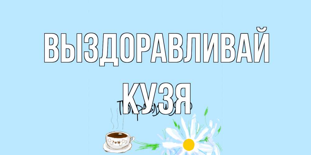Открытка на каждый день с именем, Кузя Выздоравливай чай Прикольная открытка с пожеланием онлайн скачать бесплатно 