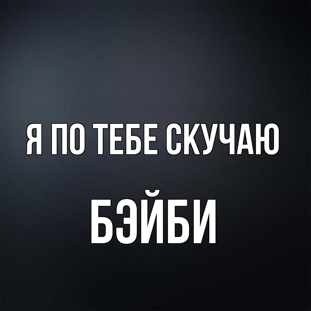 Открытка на каждый день с именем, бэйби Я по тебе скучаю с подписью Прикольная открытка с пожеланием онлайн скачать бесплатно 