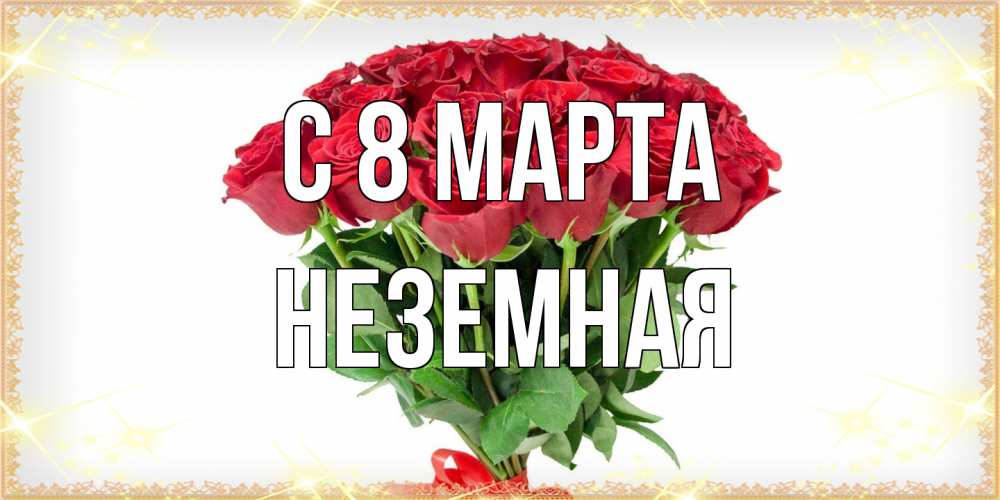 Открытка на каждый день с именем, неземная C 8 МАРТА самый огромный букет для милых дам Прикольная открытка с пожеланием онлайн скачать бесплатно 