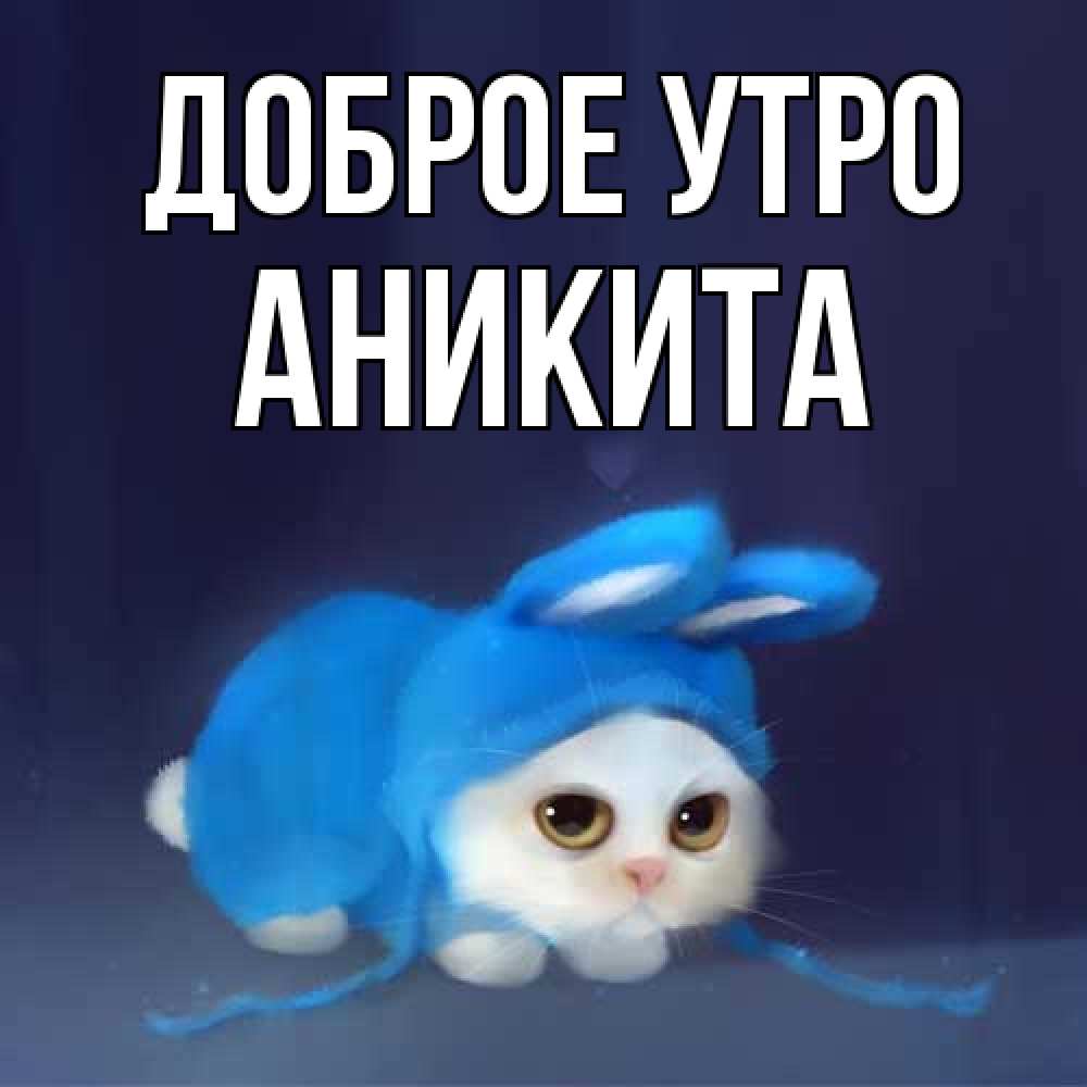 Открытка на каждый день с именем, Аникита Доброе утро открытки красивые скачать бесплатно Прикольная открытка с пожеланием онлайн скачать бесплатно 