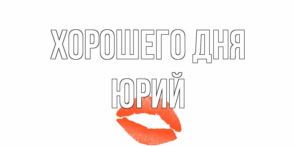 Открытка на каждый день с именем, Юрий Хорошего дня удачного дня с поцелуем Прикольная открытка с пожеланием онлайн скачать бесплатно 