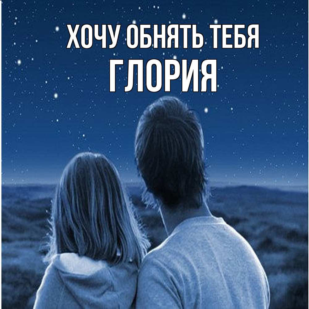 Открытка на каждый день с именем, Глория Хочу обнять тебя парень с девушкой смотрят на звезды Прикольная открытка с пожеланием онлайн скачать бесплатно 