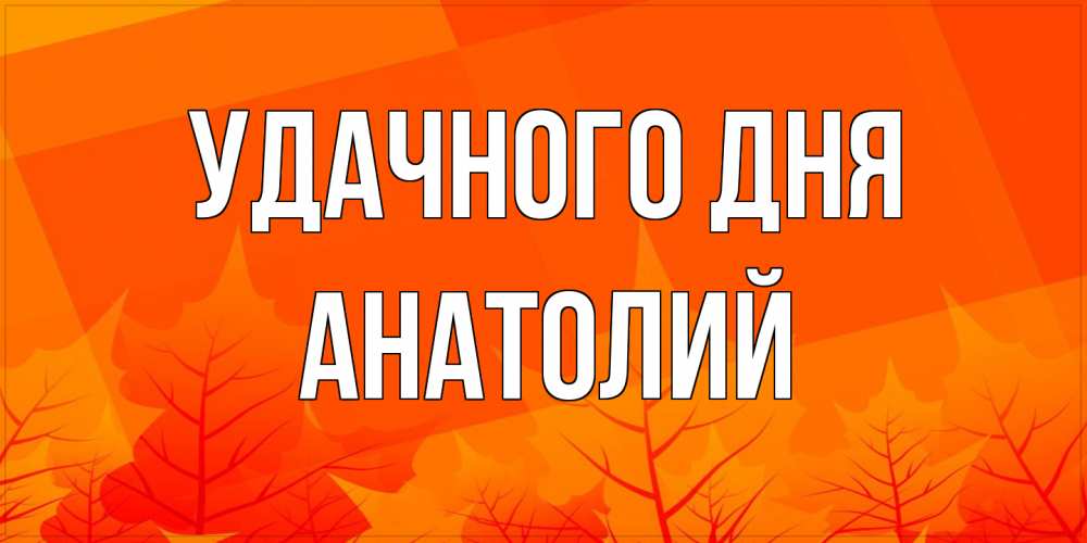 Открытка на каждый день с именем, Анатолий Удачного дня осеннее настроение Прикольная открытка с пожеланием онлайн скачать бесплатно 