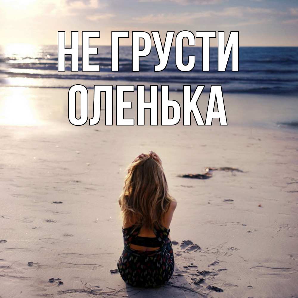Открытка на каждый день с именем, Оленька Не грусти песочек Прикольная открытка с пожеланием онлайн скачать бесплатно 