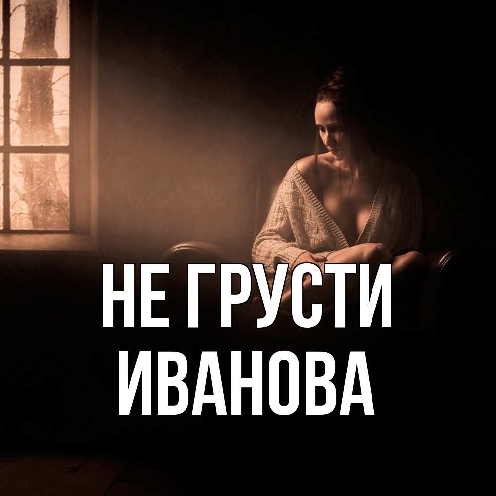 Открытка на каждый день с именем, Иванова Не грусти сидя у окна Прикольная открытка с пожеланием онлайн скачать бесплатно 