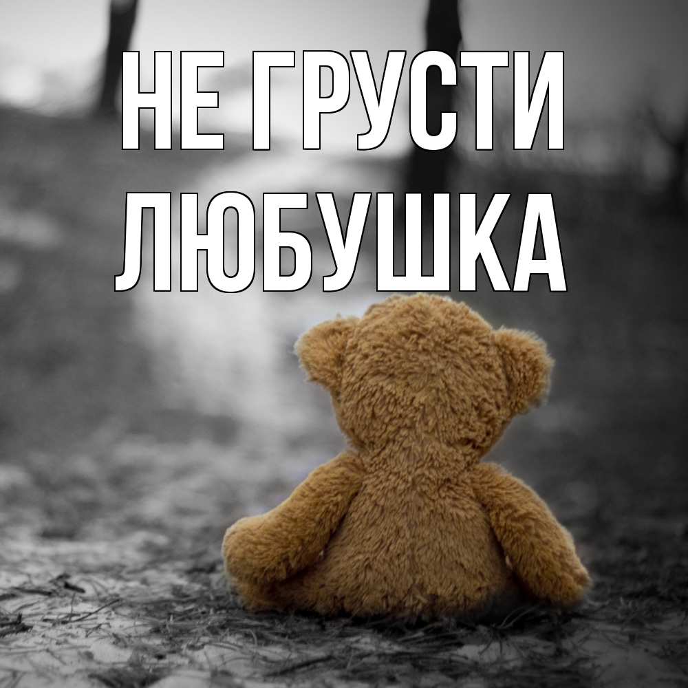 Открытка на каждый день с именем, Любушка Не грусти медведь со спин Прикольная открытка с пожеланием онлайн скачать бесплатно 