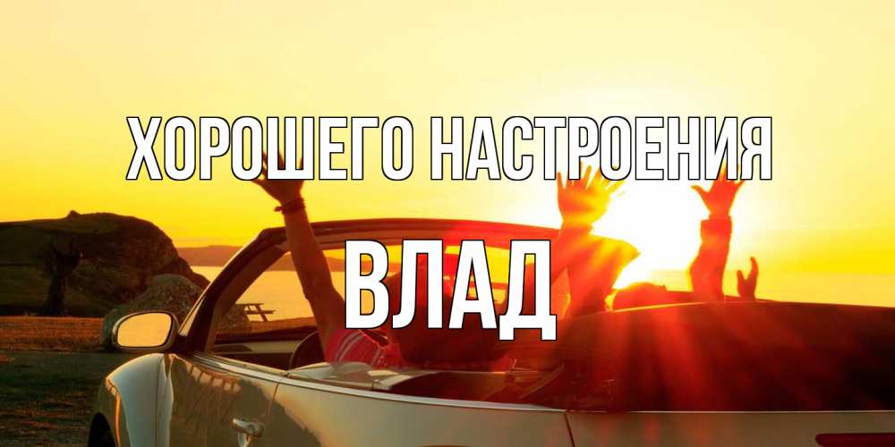 Открытка на каждый день с именем, Влад Хорошего настроения фото счастливые люди в хорошем настроении Прикольная открытка с пожеланием онлайн скачать бесплатно 