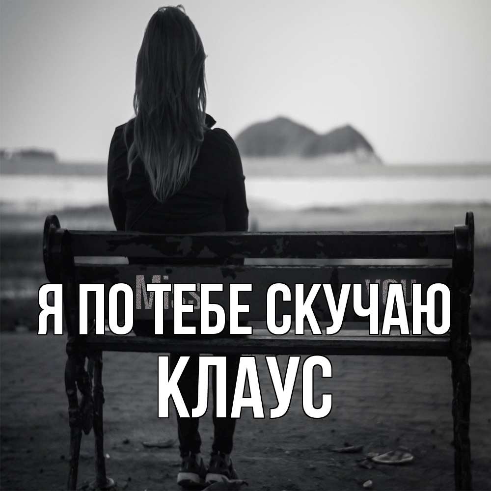 Открытка на каждый день с именем, Клаус Я по тебе скучаю девушка одна Прикольная открытка с пожеланием онлайн скачать бесплатно 