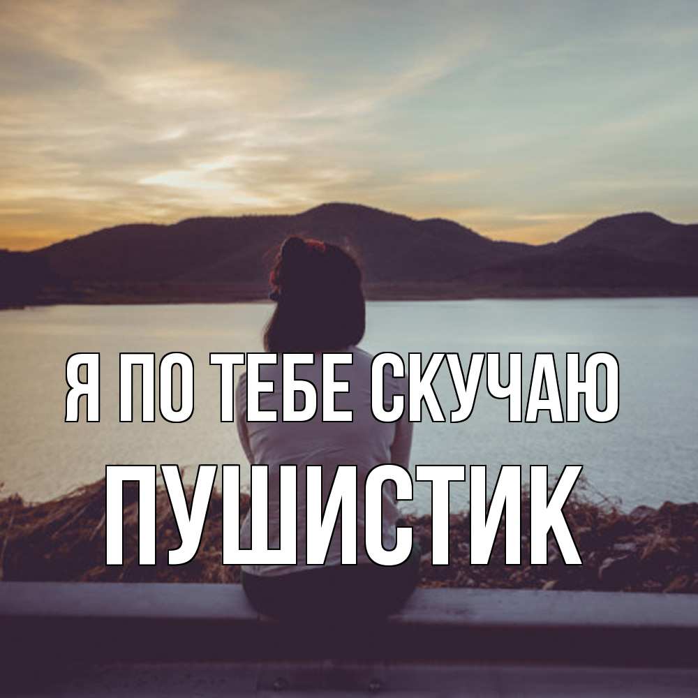 Открытка на каждый день с именем, Пушистик Я по тебе скучаю я уже соскучилась Прикольная открытка с пожеланием онлайн скачать бесплатно 