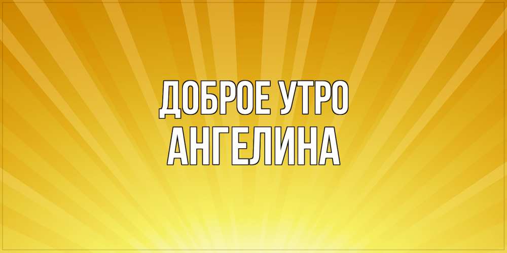 Открытка на каждый день с именем, Ангелина Доброе утро пожелания доброго утра Прикольная открытка с пожеланием онлайн скачать бесплатно 