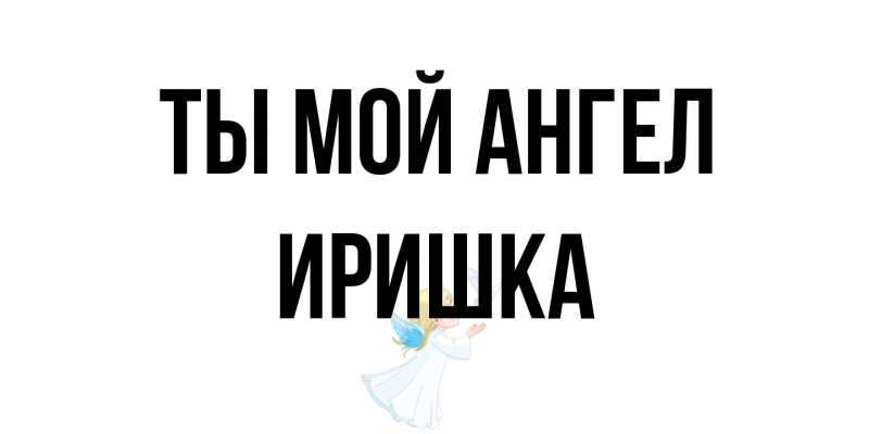 Открытка с именем, Иришка, Ты мой ангел