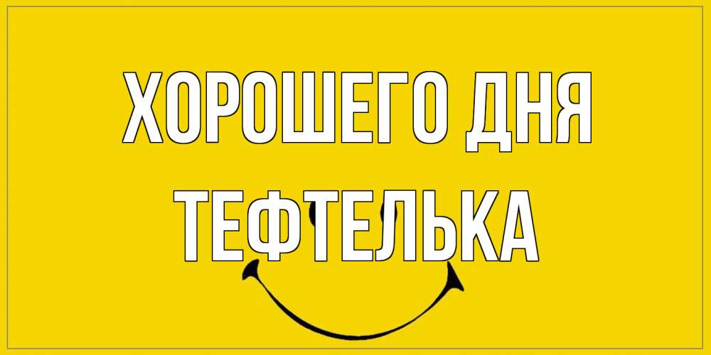 Открытка на каждый день с именем, тефтелька Хорошего дня улыбка Прикольная открытка с пожеланием онлайн скачать бесплатно 