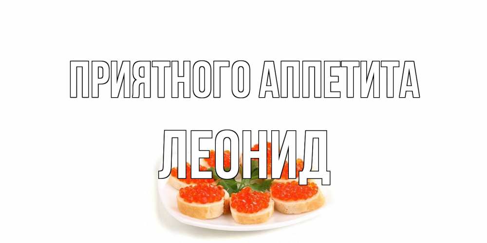 Открытка на каждый день с именем, Леонид Приятного аппетита бутерброд,красная икра Прикольная открытка с пожеланием онлайн скачать бесплатно 