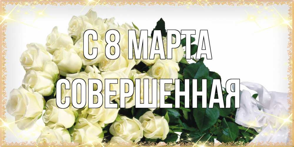 Открытка на каждый день с именем, Совершенная C 8 МАРТА букет с розами желтокремового цвета для любимой на международный женский день Прикольная открытка с пожеланием онлайн скачать бесплатно 