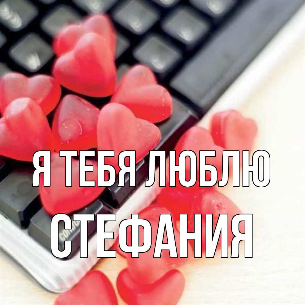 Открытка на каждый день с именем, Стефания Я тебя люблю конфеты в виде сердец Прикольная открытка с пожеланием онлайн скачать бесплатно 