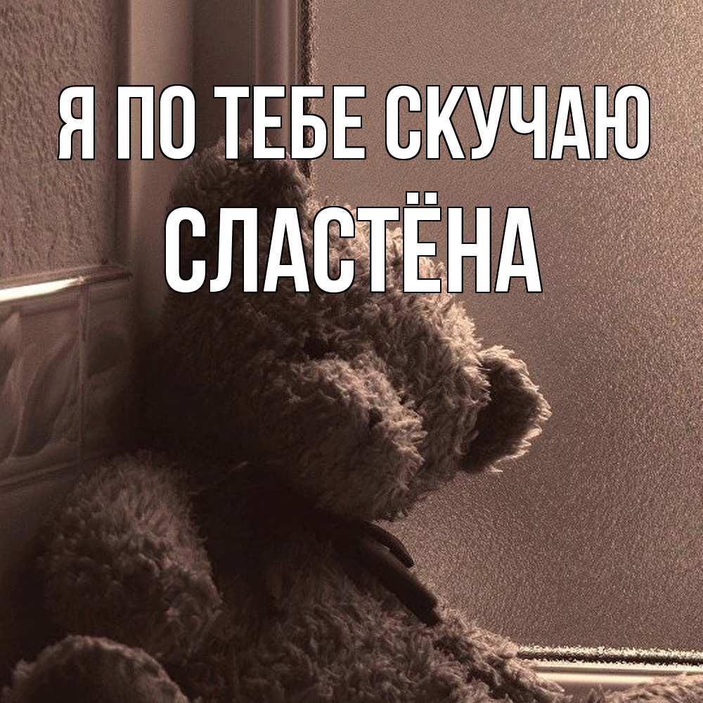 Открытка на каждый день с именем, сластёна Я по тебе скучаю скучаем тут Прикольная открытка с пожеланием онлайн скачать бесплатно 