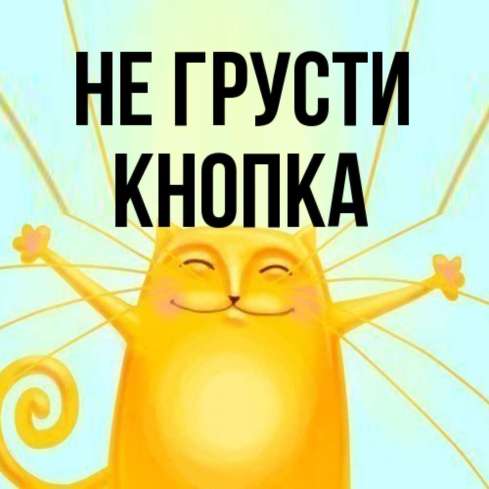 Открытка на каждый день с именем, Кнопка Не грусти обнимашки усатые Прикольная открытка с пожеланием онлайн скачать бесплатно 