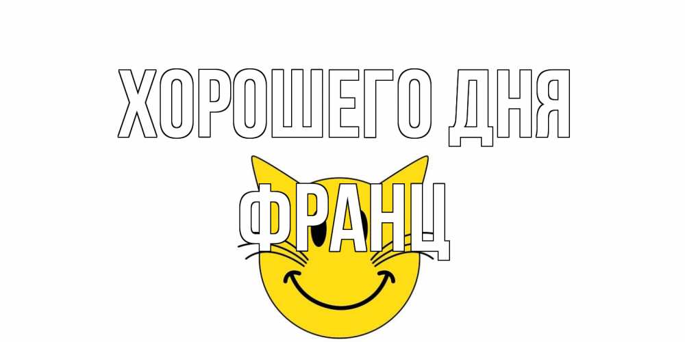 Открытка на каждый день с именем, Франц Хорошего дня открытка с котом Прикольная открытка с пожеланием онлайн скачать бесплатно 