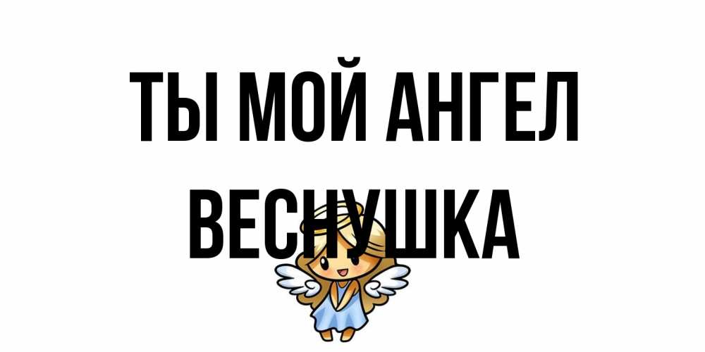 Открытка на каждый день с именем, веснушка Ты мой ангел ангел Прикольная открытка с пожеланием онлайн скачать бесплатно 