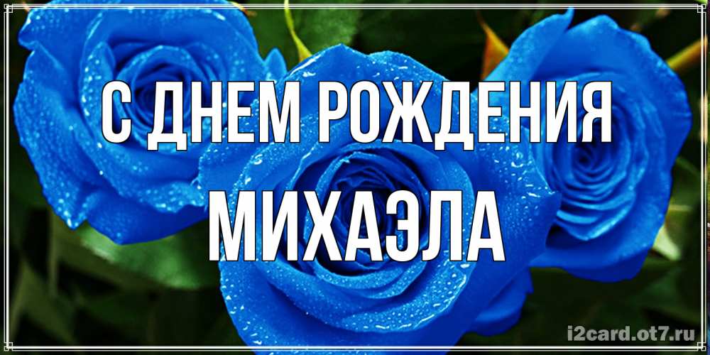 Открытка на каждый день с именем, Михаэла С днем рождения розы с синим цветом Прикольная открытка с пожеланием онлайн скачать бесплатно 