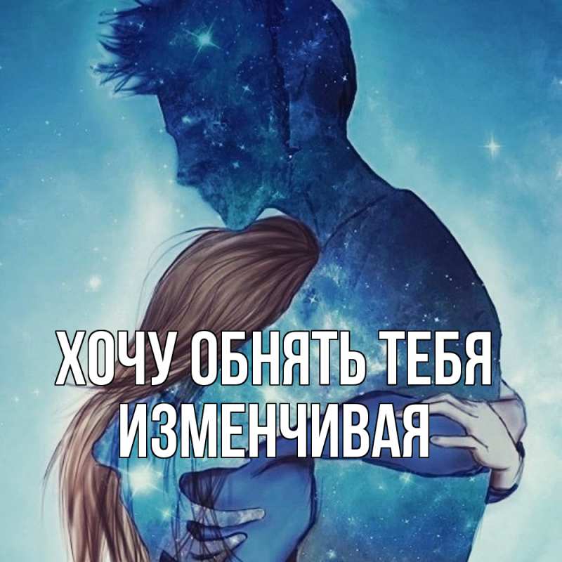 Картинка Хочу обнять тебя, изменчивая